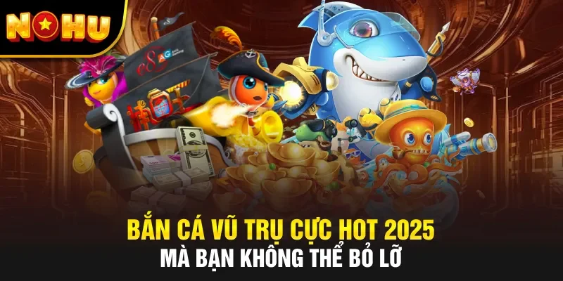 Bắn Cá Vũ Trụ Cực Hot 2025 Mà Bạn Không Thể Bỏ Lỡ